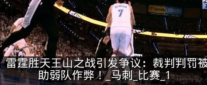 雷霆胜天王山之战引发争议:裁判判罚被指帮助弱队作弊!_马刺_比赛_1